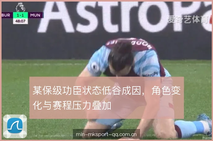 某保级功臣状态低谷成因，角色变化与赛程压力叠加